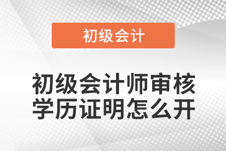 初級(jí)會(huì)計(jì)師審核學(xué)歷證明怎么開(kāi)