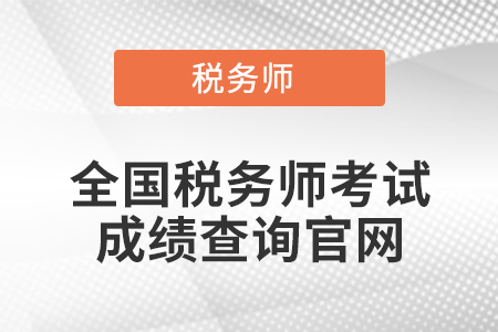 全國稅務(wù)師考試成績查詢官網(wǎng)