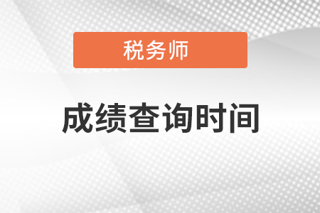 稅務(wù)師考試成績(jī)查詢(xún)時(shí)間是什么時(shí)候？