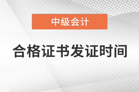 中級(jí)會(huì)計(jì)師合格證書發(fā)證時(shí)間