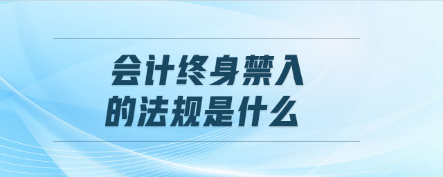 會計終身禁入的法規(guī)是什么