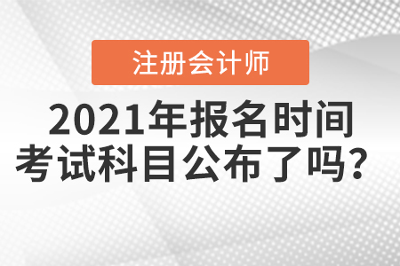 2021年CPA報(bào)名時(shí)間和考試科目公布了嗎？
