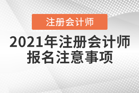 2021年注冊會計(jì)師報(bào)名注意事項(xiàng)有哪些？