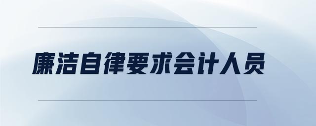 廉潔自律要求會(huì)計(jì)人員