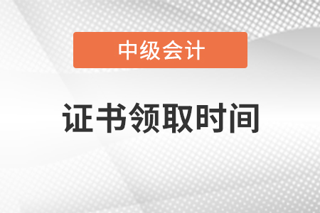 中級會(huì)計(jì)證書領(lǐng)取時(shí)間是不是已經(jīng)公布了？
