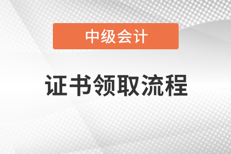中級會(huì)計(jì)師證領(lǐng)取流程