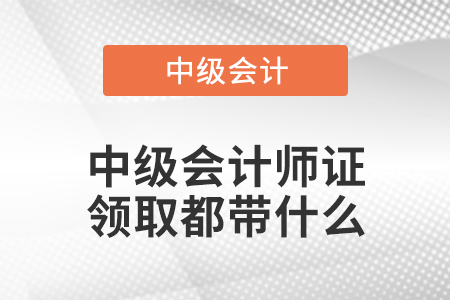 中級會計師證領(lǐng)取都帶什么