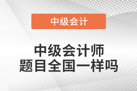 中級會計師題目全國一樣嗎
