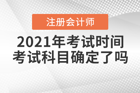 2021年CPA考試時(shí)間和考試科目確定了嗎？