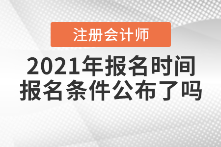2021年注冊(cè)會(huì)計(jì)師報(bào)名時(shí)間和報(bào)名條件公布了嗎？