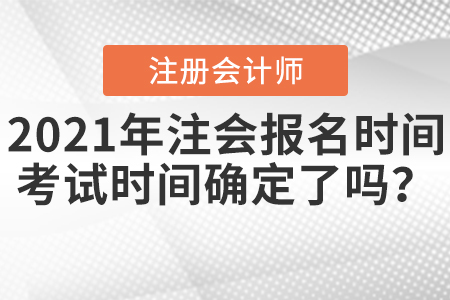 2021年注會(huì)報(bào)名時(shí)間及考試時(shí)間確定了嗎？