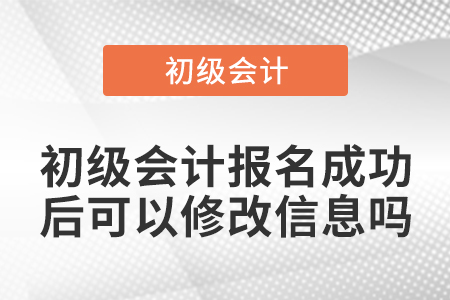 初級會(huì)計(jì)報(bào)名成功后可以修改信息嗎