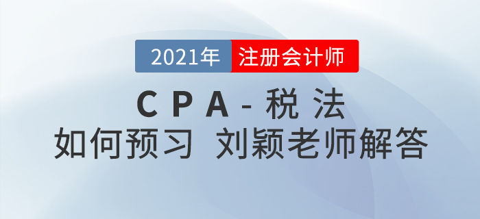 2021年注會(huì)稅法如何預(yù)習(xí)？劉穎老師為您答疑解惑！
