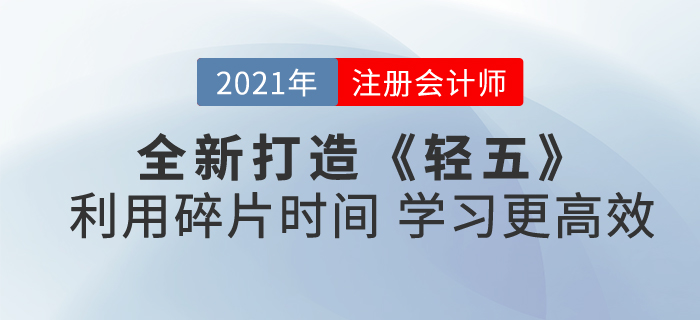2021注會《輕五》全新打造！合理利用碎片時(shí)間，學(xué)習(xí)更高效！