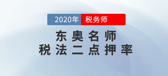 2020年稅務(wù)師《稅法二》考試，東奧名師點(diǎn)押詳情