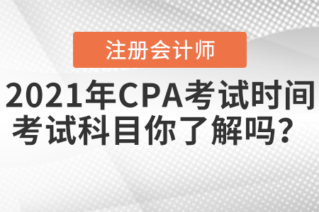 2021年CPA考試時(shí)間和考試科目你了解嗎？