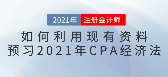 如何利用現(xiàn)有資料預(yù)習(xí)2021年CPA經(jīng)濟法