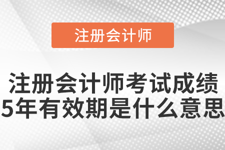 注冊會計(jì)師考試成績5年有效期是什么意思