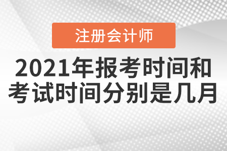 2021年注冊會(huì)計(jì)師報(bào)考時(shí)間和考試時(shí)間分別是幾月？