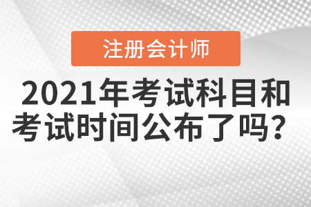 2021年注冊(cè)會(huì)計(jì)師考試科目和考試時(shí)間公布了嗎？
