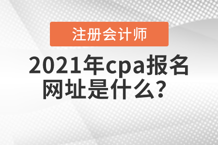 2021年cpa報名網(wǎng)址是什么？