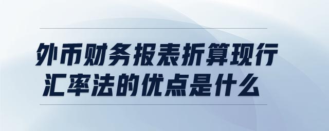 外幣財(cái)務(wù)報(bào)表折算現(xiàn)行匯率法的優(yōu)點(diǎn)是什么