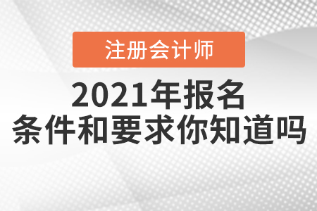 2021年注冊會計師報名條件和要求你知道嗎？