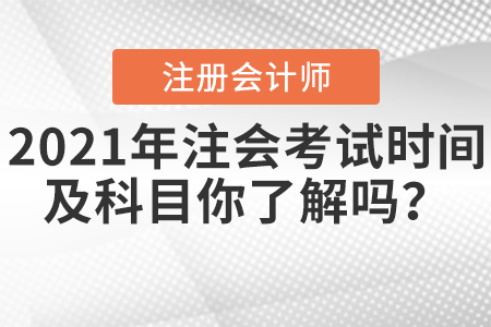 2021年注會(huì)考試時(shí)間及科目你了解嗎？