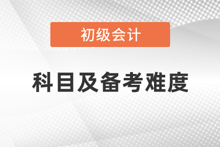 2021初級(jí)會(huì)計(jì)考試科目及備考難度怎么樣