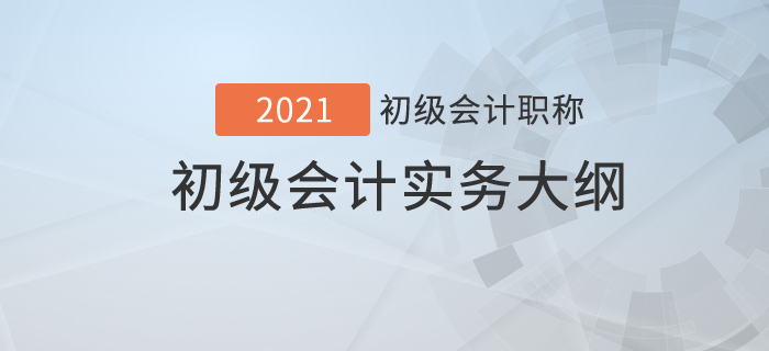  2021年初級會計職稱《初級會計實務(wù)》考試大綱