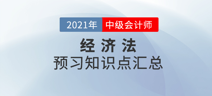 考生必看！2021年中級(jí)會(huì)計(jì)《經(jīng)濟(jì)法》預(yù)習(xí)階段知識(shí)點(diǎn)匯總！