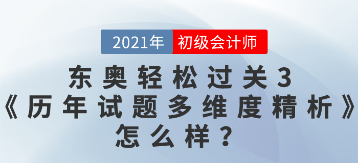 初級會計資料哪本好？東奧2021輕松過關3《歷年真題高質(zhì)量精析》怎么樣？