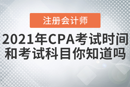 2021年CPA考試時(shí)間和考試科目你知道嗎？