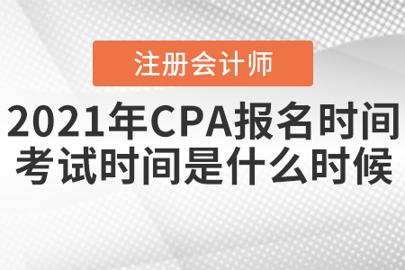 2021年CPA報(bào)名時(shí)間和考試時(shí)間分別是什么時(shí)候？