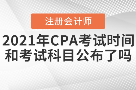 2021年CPA考試時間和考試科目公布了嗎？
