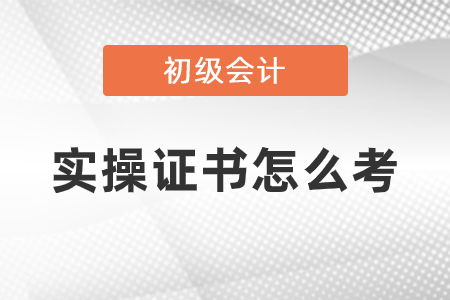 初級(jí)會(huì)計(jì)實(shí)操證書(shū)怎么考