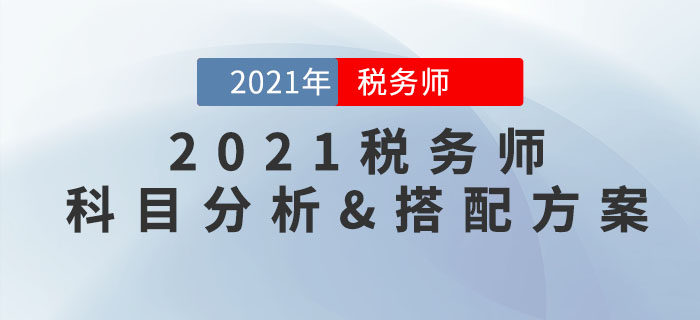 2021年稅務(wù)師科目特點分析，內(nèi)附超實用報考科目搭配方案！