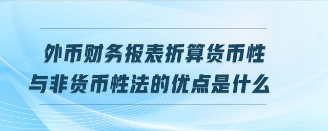 外幣財務(wù)報表折算貨幣性與非貨幣性法的優(yōu)點是什么