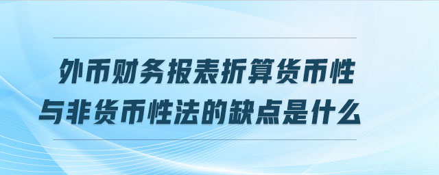 外幣財務報表折算貨幣性與非貨幣性法的缺點是什么