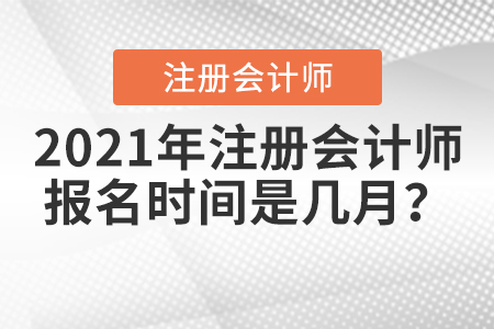 2021年注冊(cè)會(huì)計(jì)師報(bào)名時(shí)間是幾月？