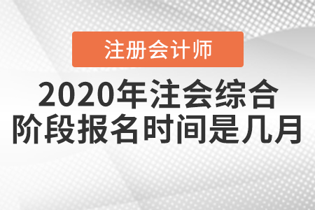 2020年注會綜合階段報名時間是幾月？