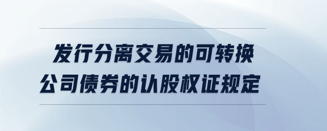 發(fā)行分離交易的可轉(zhuǎn)換公司債券的認股權(quán)證規(guī)定