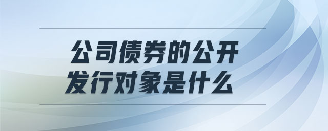 公司債券的公開發(fā)行對(duì)象是什么