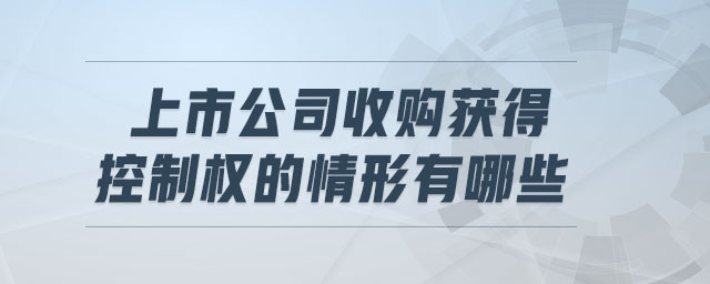 上市公司收購獲得控制權(quán)的情形有哪些