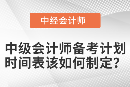 中級會計師備考計劃時間表該如何制定？