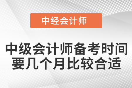 中級會計師備考時間要幾個月比較合適