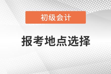 2021年浙江初級會計考試報考地點(diǎn)如何選擇？