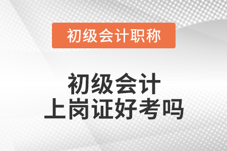 初級(jí)會(huì)計(jì)上崗證好考嗎