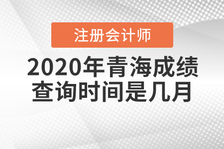 2020年青海CPA成績查詢時間是幾月？