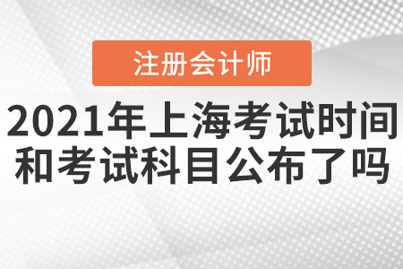 2021年上海CPA考試時(shí)間和考試科目公布了嗎？